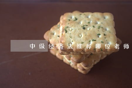中级经济法推荐哪位老师呀 中级经济法推荐哪位老师呀