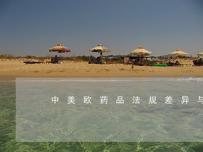 中美欧药品法规差异与解读 中美欧药品法规差异与解读