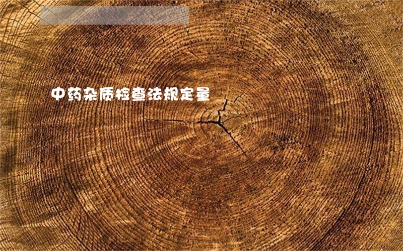 中药杂质检查法规定量 中药杂质检查法规定量