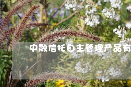 中融信托自主管理产品有过逾期吗 中融信托自主管理产品有过逾期吗