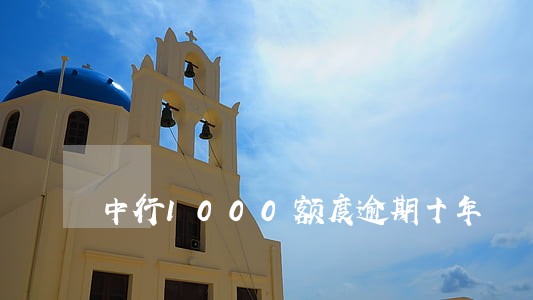 中行1000额度逾期十年 中行1000额度逾期十年