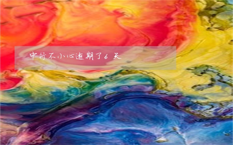 中行不小心逾期了6天 中行不小心逾期了6天