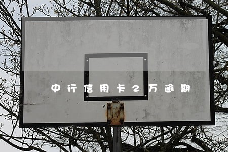 中行信用卡2万逾期 中行信用卡2万逾期