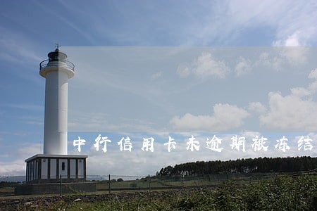中行信用卡未逾期被冻结 中行信用卡未逾期被冻结