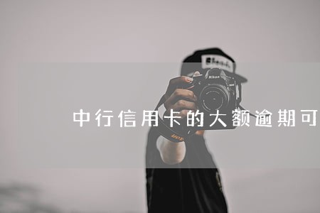 中行信用卡的大额逾期可以协商吗 中行信用卡的大额逾期可以协商吗