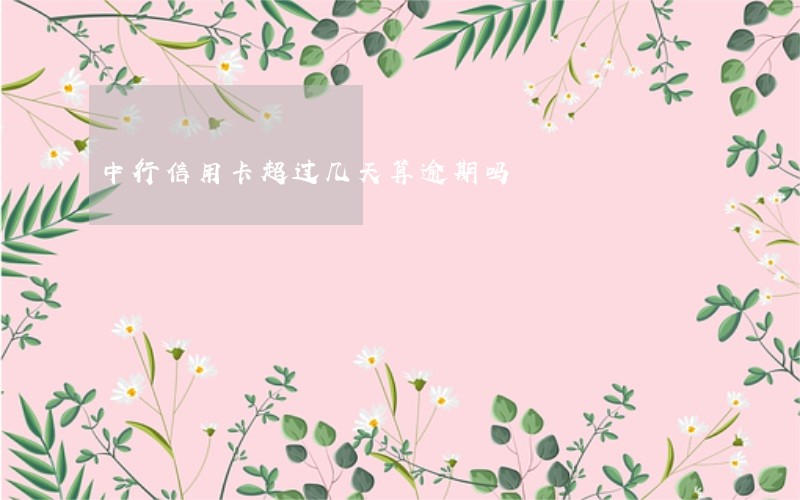 中行信用卡超过几天算逾期吗 中行信用卡超过几天算逾期吗