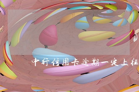 中行信用卡逾期一定上征信吗