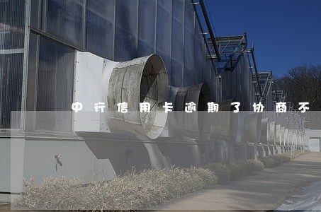 中行信用卡逾期了协商不成怎么办