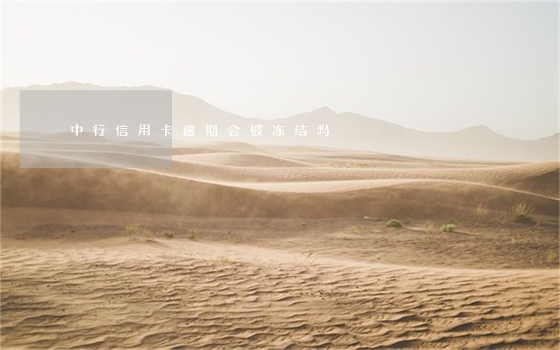 中行信用卡逾期会被冻结吗 中行信用卡逾期会被冻结吗