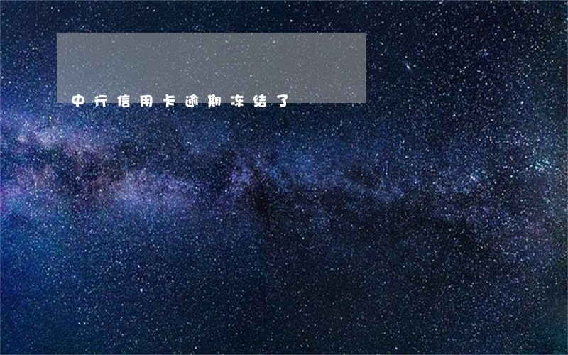 中行信用卡逾期冻结了 中行信用卡逾期冻结了