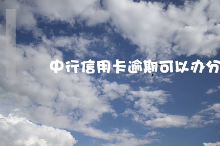 中行信用卡逾期可以办分期吗 中行信用卡逾期可以办分期吗