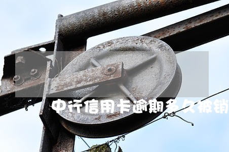 中行信用卡逾期多久被销卡 中行信用卡逾期多久被销卡