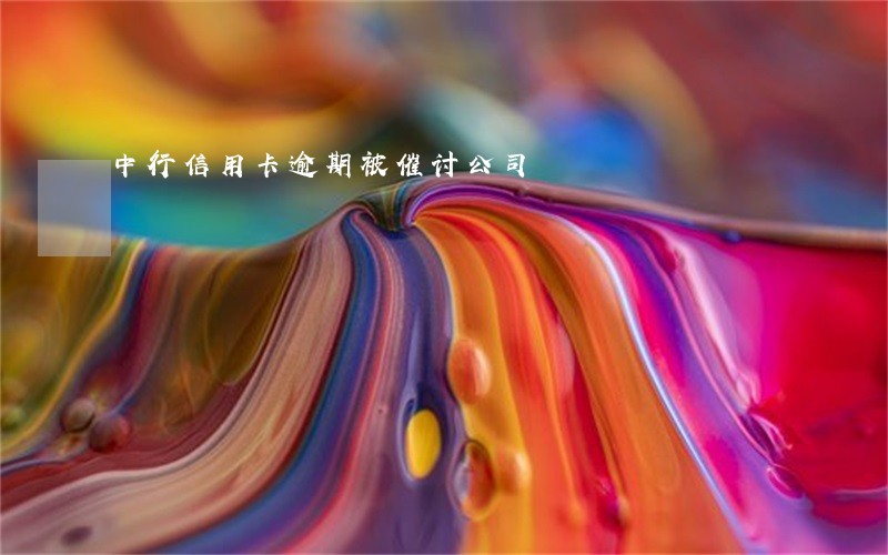 中行信用卡逾期被催讨公司 中行信用卡逾期被催讨公司
