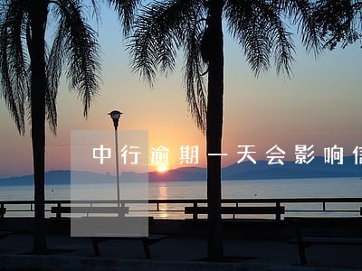 中行逾期一天会影响信用吗 中行逾期一天会影响信用吗
