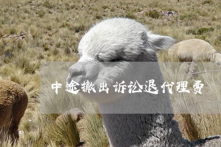 中途撤出诉讼退代理费