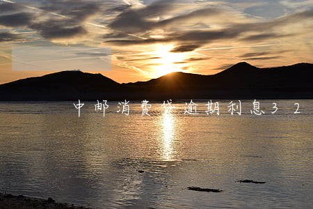中邮消费贷逾期利息32 中邮消费贷逾期利息32