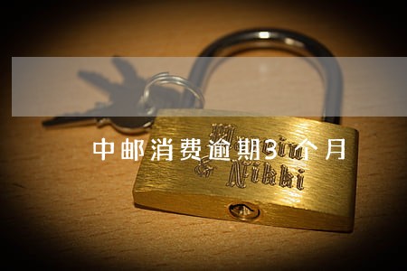 中邮消费逾期3个月 中邮消费逾期3个月