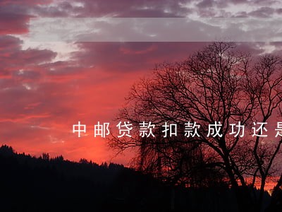 中邮贷款扣款成功还是逾期 中邮贷款扣款成功还是逾期