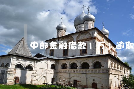 中邮金融借款1万1逾期 中邮金融借款1万1逾期