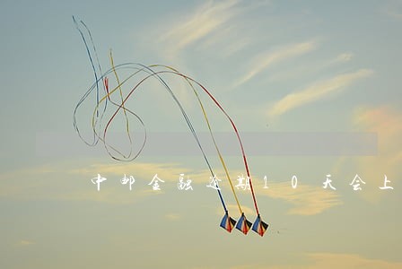 中邮金融逾期10天会上门吗 中邮金融逾期10天会上门吗