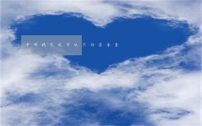 中邮钱包说可以只归还本金 中邮钱包说可以只归还本金