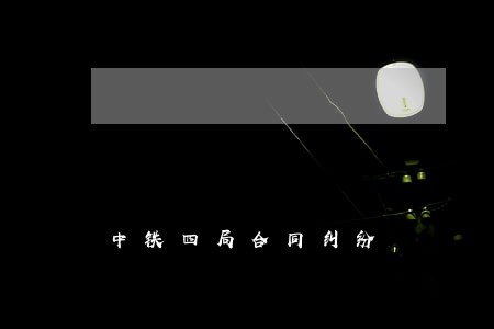 中铁四局合同纠纷 中铁四局合同纠纷