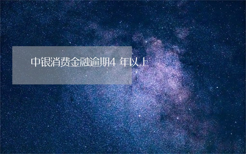 中银消费金融逾期4年以上 中银消费金融逾期4年以上