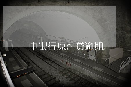 中银行原e贷逾期 中银行原e贷逾期