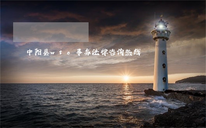 中阳县wto事务法律咨询热线 中阳县wto事务法律咨询热线