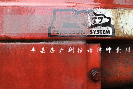 丰县房产纠纷请律师费用推荐 丰县房产纠纷请律师费用推荐