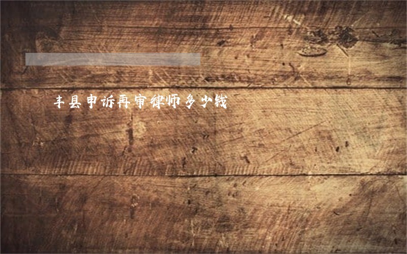 丰县申诉再审律师多少钱