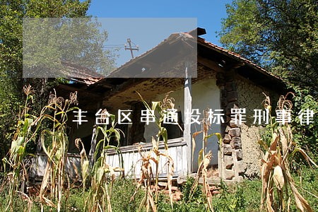 丰台区串通投标罪刑事律师 丰台区串通投标罪刑事律师