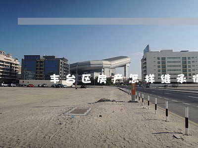 丰台区房产怎样继承律师事务所 丰台区房产怎样继承律师事务所