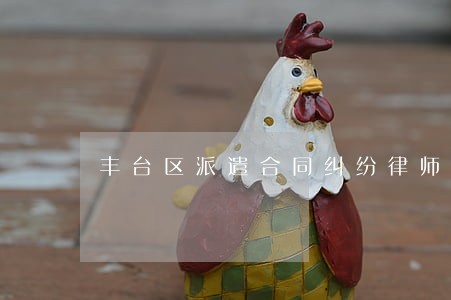 丰台区派遣合同纠纷律师费用 丰台区派遣合同纠纷律师费用