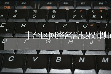 丰台区网络名誉侵权律师咨询 丰台区网络名誉侵权律师咨询