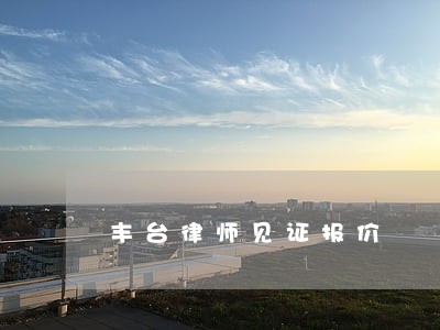 丰台律师见证报价 丰台律师见证报价