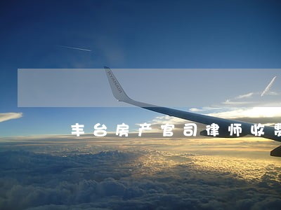 丰台房产官司律师收费 丰台房产官司律师收费