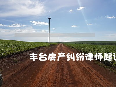 丰台房产纠纷律师起诉 丰台房产纠纷律师起诉