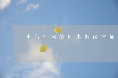 丰台有名的刑事诉讼律师收费 丰台有名的刑事诉讼律师收费