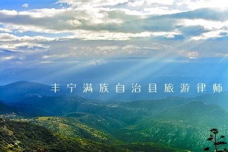 丰宁满族自治县旅游律师咨询电话 丰宁满族自治县旅游律师咨询电话