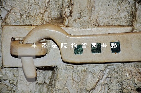 丰泽法院拘留两老赖 丰泽法院拘留两老赖