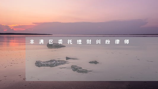 丰满区委托理财纠纷律师 丰满区委托理财纠纷律师