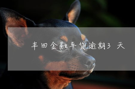 丰田金融车贷逾期3天 丰田金融车贷逾期3天