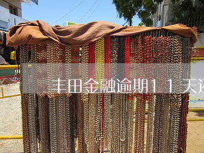 丰田金融逾期11天还有催款费吗 丰田金融逾期11天还有催款费吗