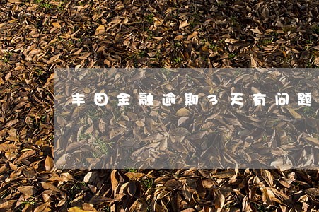 丰田金融逾期3天有问题吗 丰田金融逾期3天有问题吗