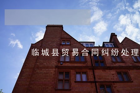 临城县贸易合同纠纷处理律师 临城县贸易合同纠纷处理律师