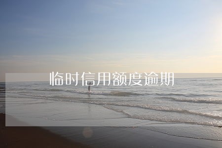 临时信用额度逾期 临时信用额度逾期