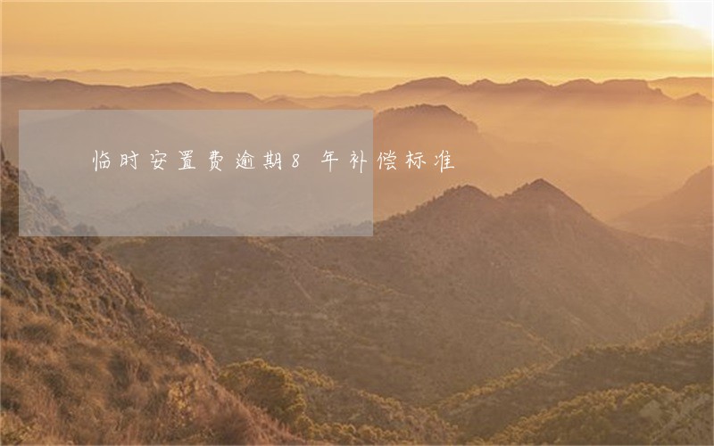 临时安置费逾期8年补偿标准 临时安置费逾期8年补偿标准