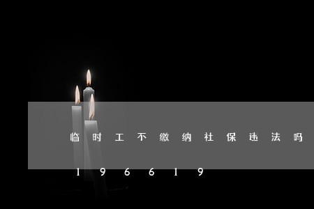 临时工不缴纳社保违法吗/2023020196619 临时工不缴纳社保违法吗/2023020196619