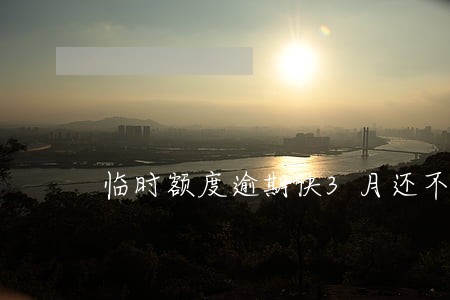 临时额度逾期快3月还不上 临时额度逾期快3月还不上